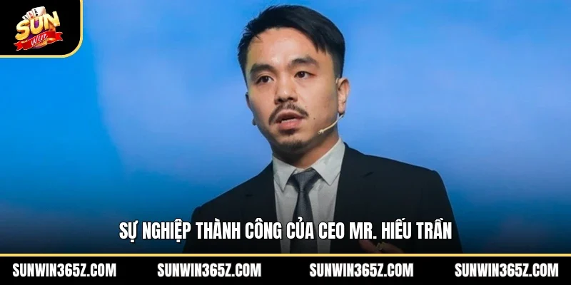 Sự nghiệp thành công của CEO MR Hiếu Trần