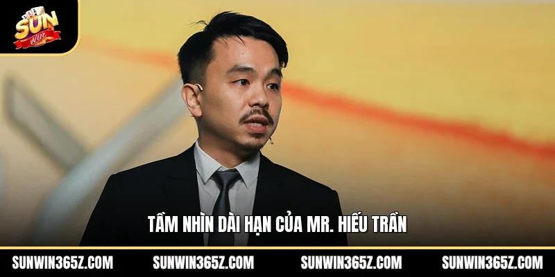 Tầm nhìn dài hạn của MR. Hiếu Trần