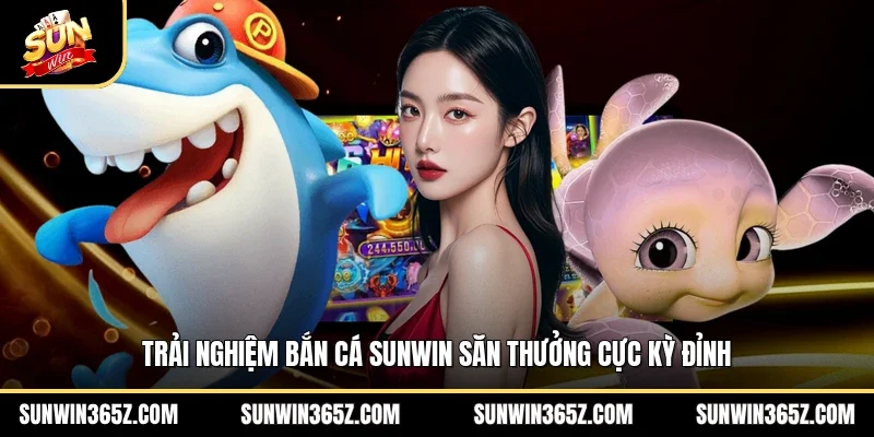 Trải nghiệm bắn cá Sunwin săn thưởng cực kỳ đỉnh