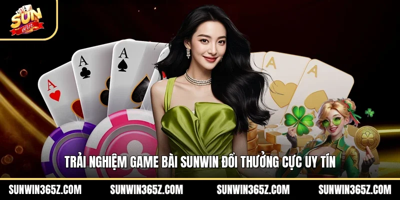 Trải nghiệm game bài Sunwin đổi thưởng cực uy tín