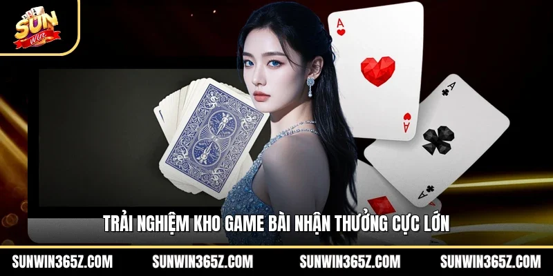 Trải nghiệm kho game bài nhận thưởng cực lớn