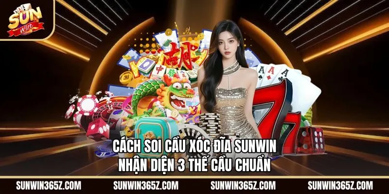 Cách Soi Cầu Xóc Đĩa Sunwin | Nhận Diện 3 Thế Cầu Chuẩn