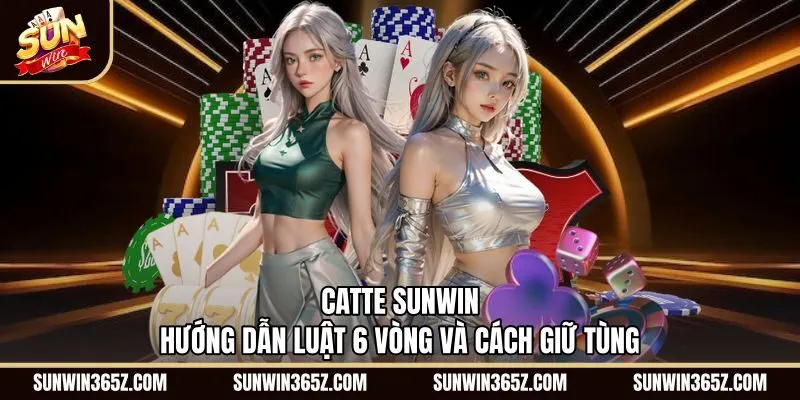 Catte Sunwin - Hướng Dẫn Luật 6 Vòng Và Cách Giữ Tùng