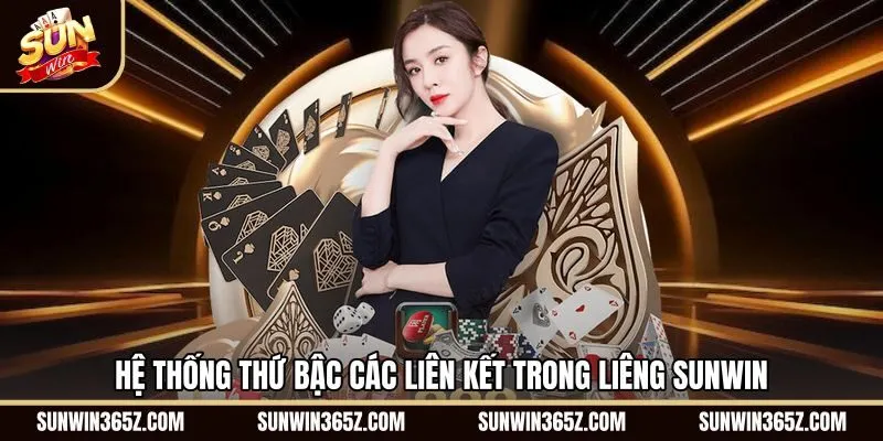 he-thong-thu-bac-cac-lien-ket-trong-lieng-sunwin Bảng phân cấp giá trị bộ bài Liêng Sunwin chuẩn xác
