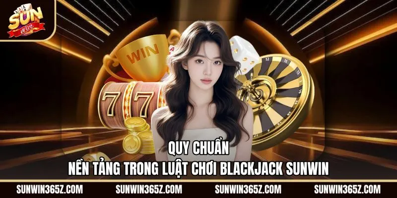 quy-chuan-nen-tang-trong-luat-choi-blackjack-sunwin Quy tắc tính điểm chuẩn cùng luật so bài Blackjack Sunwin