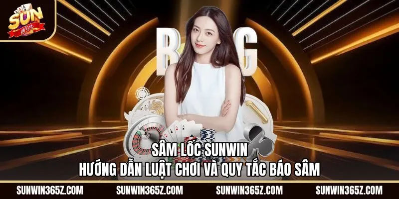 Sâm Lốc Sunwin - Hướng Dẫn Luật Chơi Và Quy Tắc Báo Sâm