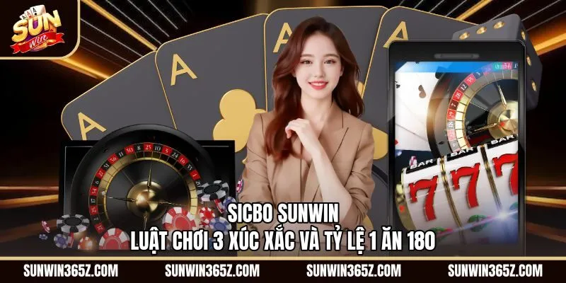 Sicbo Sunwin - Luật Chơi 3 Xúc Xắc Và Tỷ Lệ 1 Ăn 180