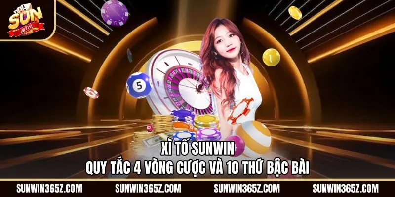 Xì Tố Sunwin - Quy Tắc 4 Vòng Cược Và 10 Thứ Bậc Bài
